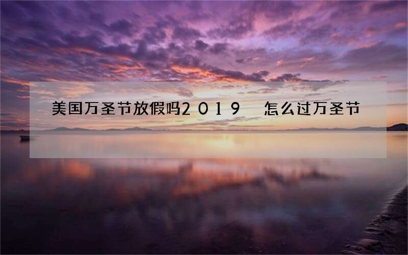 美国万圣节放假吗2019 怎么过万圣节